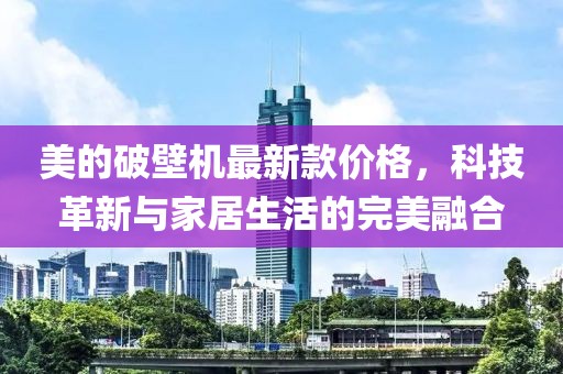 美的破壁机最新款价格，科技革新与家居生活的完美融合