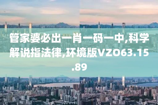管家婆必出一肖一码一中,科学解说指法律,环境版VZO63.15.89