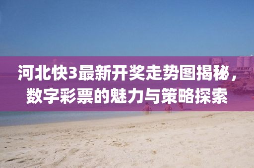 河北快3最新开奖走势图揭秘，数字彩票的魅力与策略探索