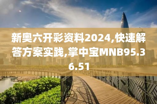 新奥六开彩资料2024,快速解答方案实践,掌中宝MNB95.36.51