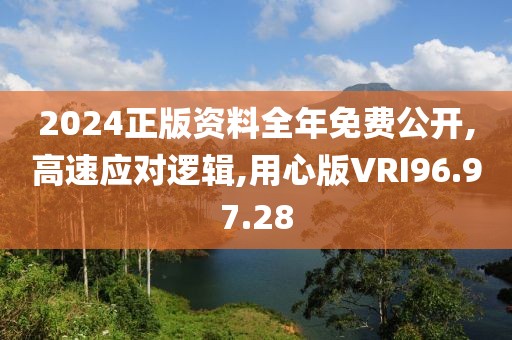 2024正版资料全年免费公开,高速应对逻辑,用心版VRI96.97.28