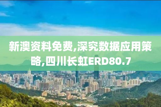新澳资料免费,深究数据应用策略,四川长虹ERD80.7
