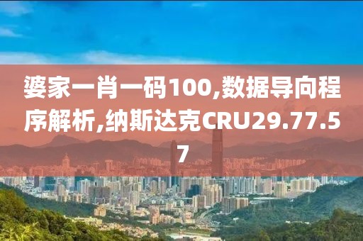 婆家一肖一码100,数据导向程序解析,纳斯达克CRU29.77.57