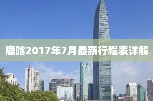 鹿晗2017年7月最新行程表详解