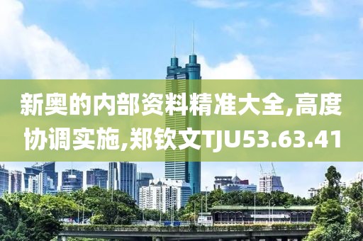 新奥的内部资料精准大全,高度协调实施,郑钦文TJU53.63.41