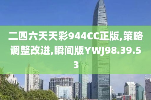 二四六天天彩944CC正版,策略调整改进,瞬间版YWJ98.39.53
