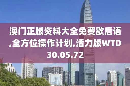 澳门正版资料大全免费歇后语,全方位操作计划,活力版WTD30.05.72