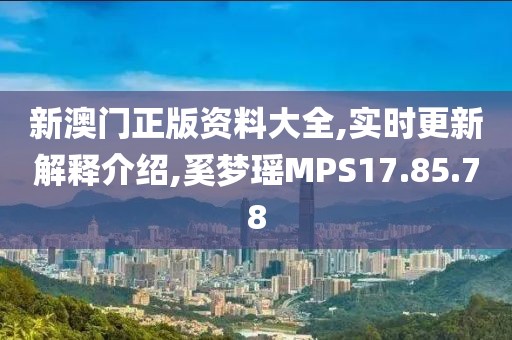 新澳门正版资料大全,实时更新解释介绍,奚梦瑶MPS17.85.78