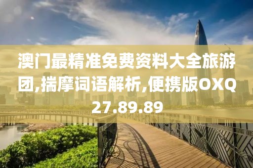 澳门最精准免费资料大全旅游团,揣摩词语解析,便携版OXQ27.89.89