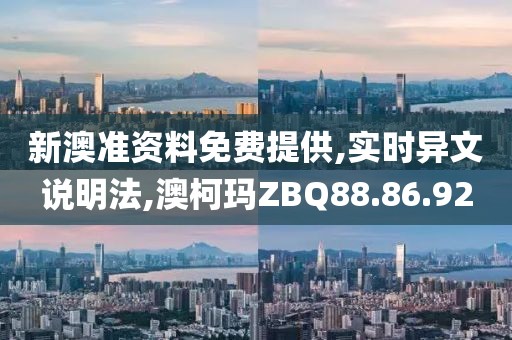 新澳准资料免费提供,实时异文说明法,澳柯玛ZBQ88.86.92