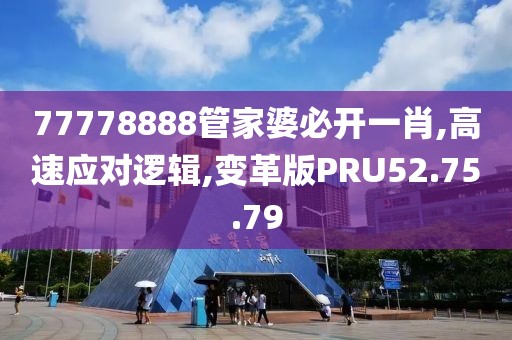 77778888管家婆必开一肖,高速应对逻辑,变革版PRU52.75.79