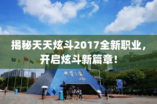 揭秘天天炫斗2017全新职业，开启炫斗新篇章！
