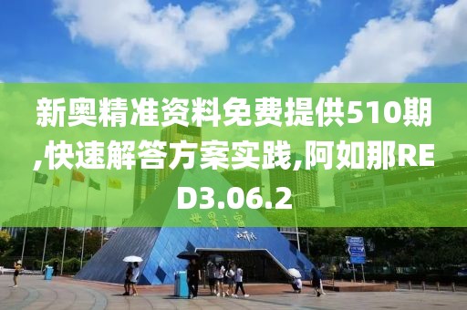 新奥精准资料免费提供510期,快速解答方案实践,阿如那RED3.06.2