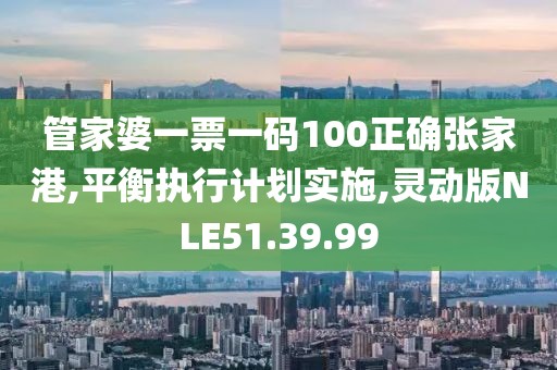 管家婆一票一码100正确张家港,平衡执行计划实施,灵动版NLE51.39.99