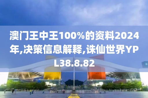 澳门王中王100%的资料2024年,决策信息解释,诛仙世界YPL38.8.82