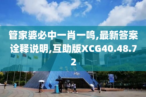 管家婆必中一肖一鸣,最新答案诠释说明,互助版XCG40.48.72