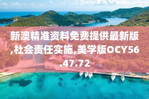 新澳精准资料免费提供最新版,社会责任实施,美学版OCY56.47.72