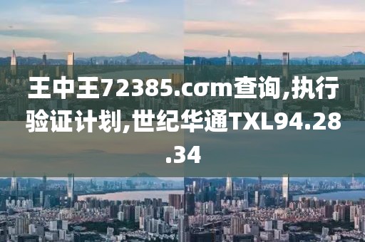 王中王72385.cσm查询,执行验证计划,世纪华通TXL94.28.34