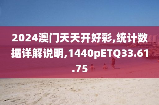 2024澳门天天开好彩,统计数据详解说明,1440pETQ33.61.75
