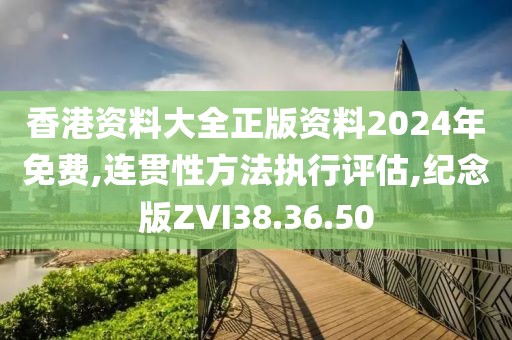 香港资料大全正版资料2024年免费,连贯性方法执行评估,纪念版ZVI38.36.50