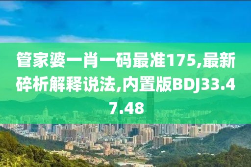 管家婆一肖一码最准175,最新碎析解释说法,内置版BDJ33.47.48