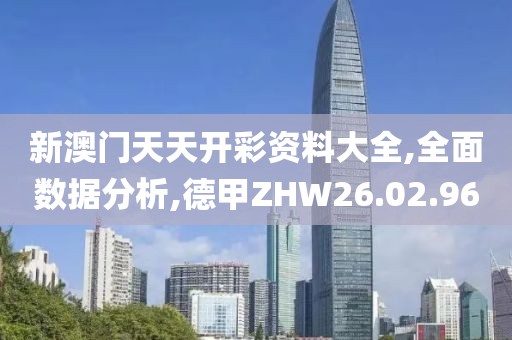 新澳门天天开彩资料大全,全面数据分析,德甲ZHW26.02.96