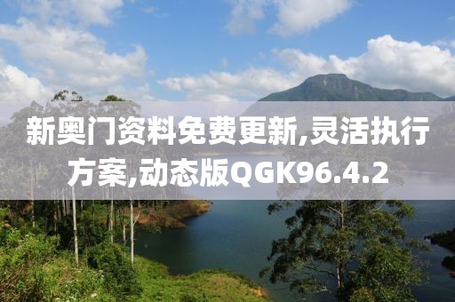 新奥门资料免费更新,灵活执行方案,动态版QGK96.4.2