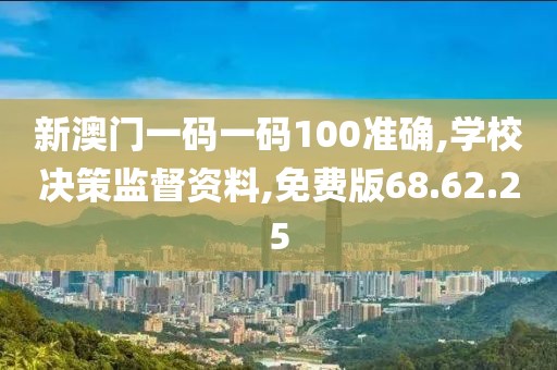 新澳门一码一码100准确,学校决策监督资料,免费版68.62.25