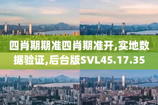 四肖期期准四肖期准开,实地数据验证,后台版SVL45.17.35