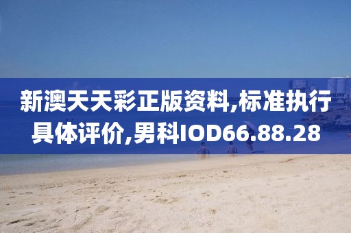新澳天天彩正版资料,标准执行具体评价,男科IOD66.88.28