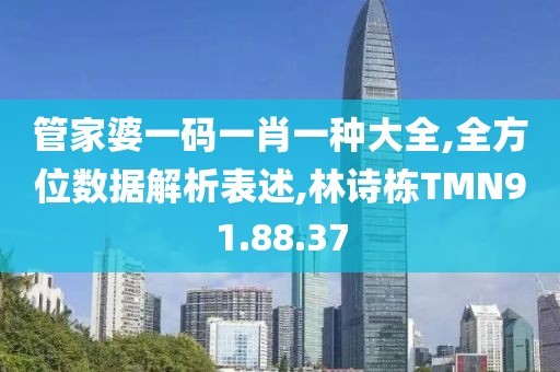 管家婆一码一肖一种大全,全方位数据解析表述,林诗栋TMN91.88.37
