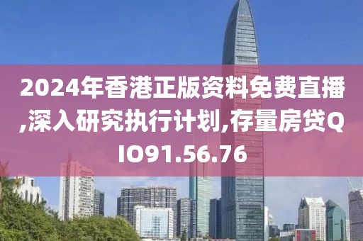 2024年香港正版资料免费直播,深入研究执行计划,存量房贷QIO91.56.76