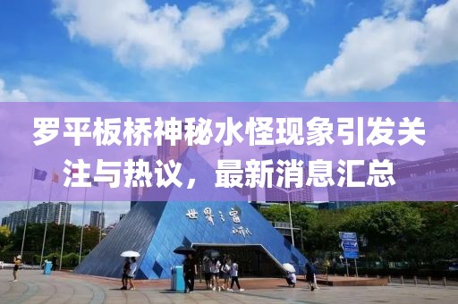 罗平板桥神秘水怪现象引发关注与热议，最新消息汇总