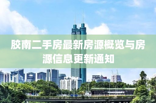 胶南二手房最新房源概览与房源信息更新通知