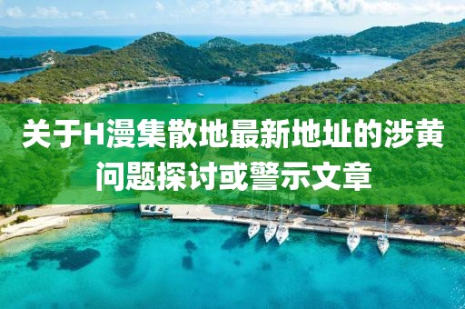 关于H漫集散地最新地址的涉黄问题探讨或警示文章