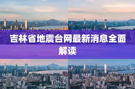 吉林省地震台网最新消息全面解读
