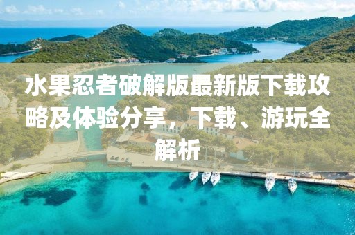 水果忍者破解版最新版下载攻略及体验分享，下载、游玩全解析