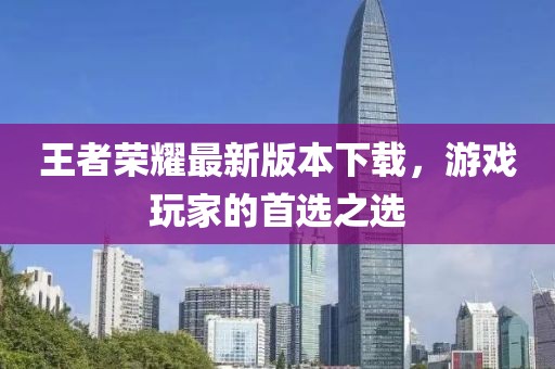 王者荣耀最新版本下载，游戏玩家的首选之选