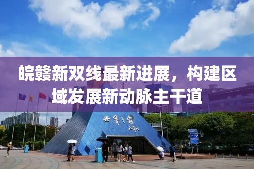皖赣新双线最新进展，构建区域发展新动脉主干道