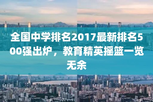 全国中学排名2017最新排名500强出炉，教育精英摇篮一览无余