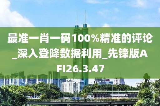 最准一肖一码100%精准的评论_深入登降数据利用_先锋版AFI26.3.47