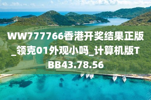 WW777766香港开奖结果正版_领克01外观小吗_计算机版TBB43.78.56