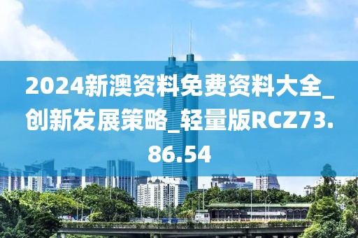 2024新澳资料免费资料大全_创新发展策略_轻量版RCZ73.86.54