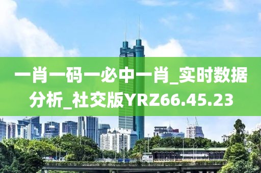 一肖一码一必中一肖_实时数据分析_社交版YRZ66.45.23