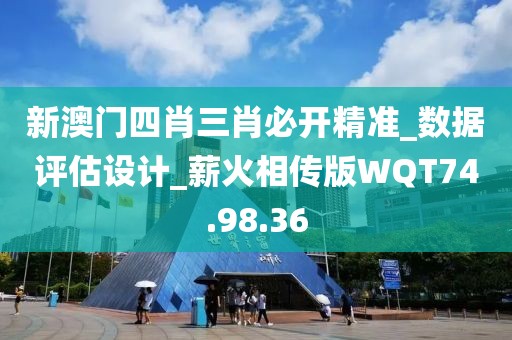 新澳门四肖三肖必开精准_数据评估设计_薪火相传版WQT74.98.36