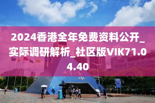 2024香港全年免费资料公开_实际调研解析_社区版VIK71.04.40