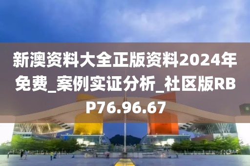 新澳资料大全正版资料2024年免费_案例实证分析_社区版RBP76.96.67
