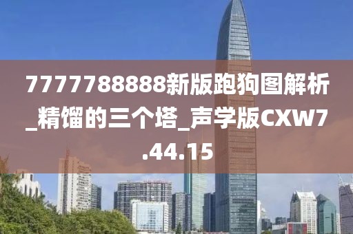 7777788888新版跑狗图解析_精馏的三个塔_声学版CXW7.44.15