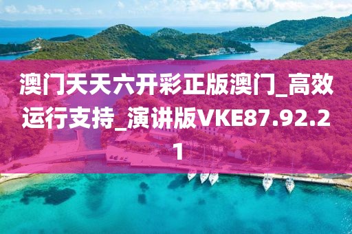 澳门天天六开彩正版澳门_高效运行支持_演讲版VKE87.92.21