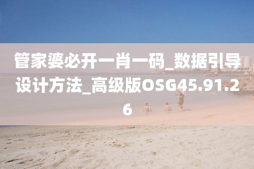 管家婆必开一肖一码_数据引导设计方法_高级版OSG45.91.26